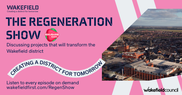 A graphic that says "The Regeneration Show Rhubarb Radio. Discussing projects that will transform the Wakefield district. Creating a district for tomorrow. Listen to every episode on demand wakefieldfirst.com/RegenShow. Wakefield Council." There is also an aerial photo of Pontefract town centre.